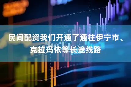 民间配资我们开通了通往伊宁市、克拉玛依等长途线路