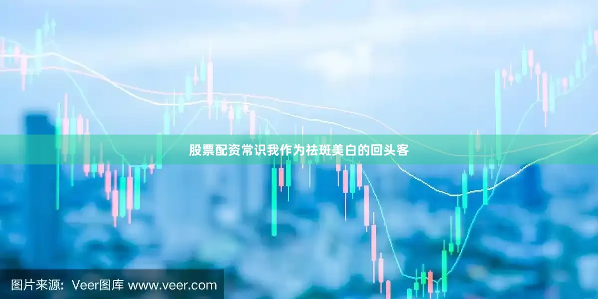 股票配资常识我作为祛斑美白的回头客