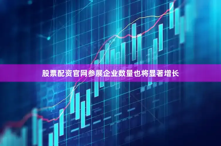 股票配资官网参展企业数量也将显著增长