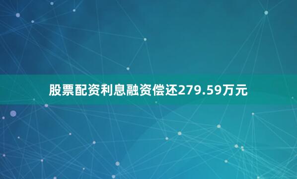 股票配资利息融资偿还279.59万元