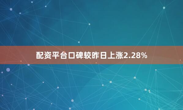 配资平台口碑较昨日上涨2.28%