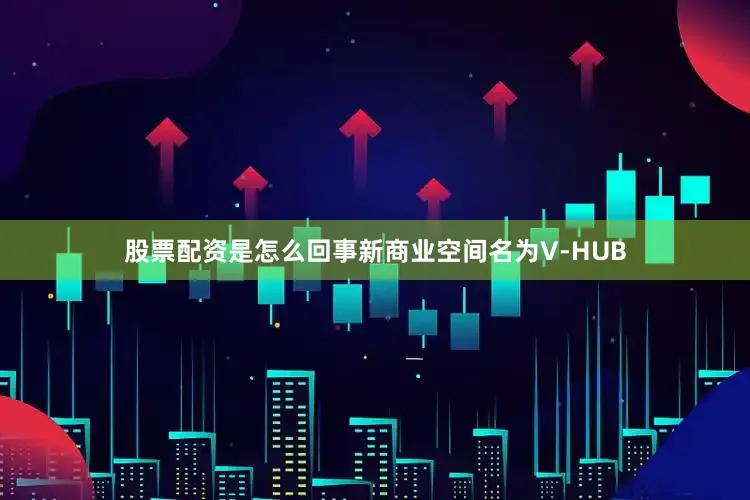 股票配资是怎么回事新商业空间名为V-HUB