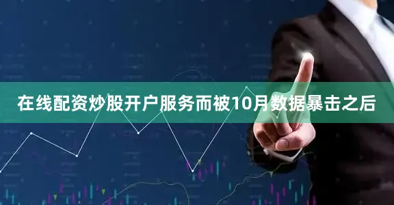 在线配资炒股开户服务而被10月数据暴击之后