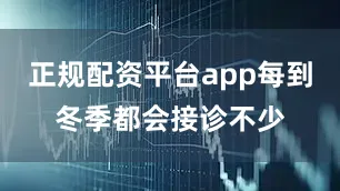 正规配资平台app每到冬季都会接诊不少