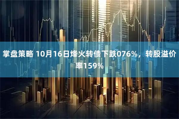 掌盘策略 10月16日烽火转债下跌076%，转股溢价率159%