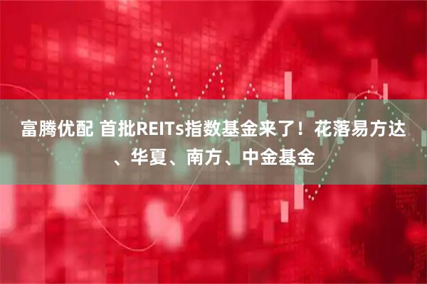 富腾优配 首批REITs指数基金来了！花落易方达、华夏、南方、中金基金