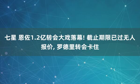 七星 恩佐1.2亿转会大戏落幕! 截止期限已过无人报价, 罗德里转会卡住